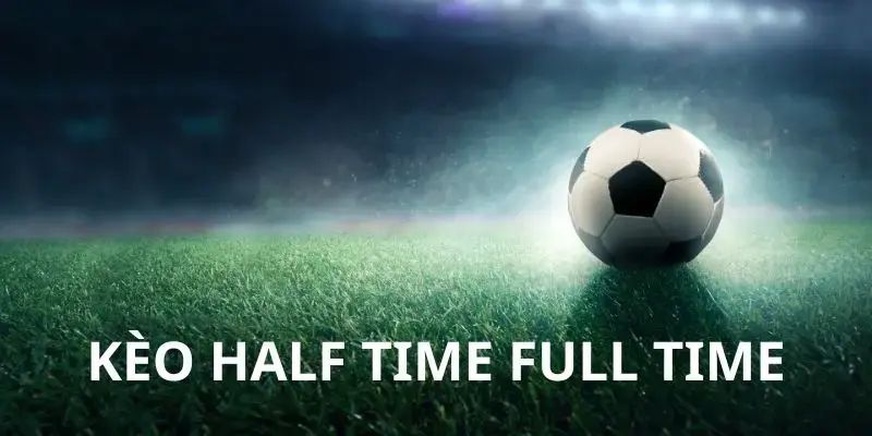 Kèo Half Time Và Full Time - Bí Quyết Chơi Dễ Thắng Nhất