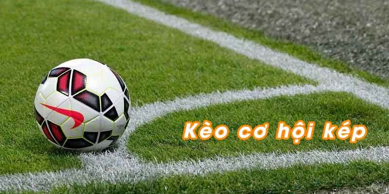 Kèo Cơ Hội Kép - Hướng Dẫn Bắt Kèo Hiệu Quả Win 9/10