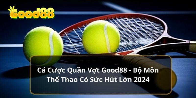 Cá Cược Quần Vợt Good88 - Bộ Môn Thể Thao Có Sức Hút Lớn 2024